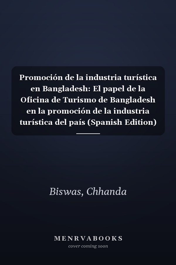 Promoción de la industria turística en Bangladesh: El papel de la Oficina de Turismo de Bangladesh en la promoción de la industria turística del país (Spanish Edition)