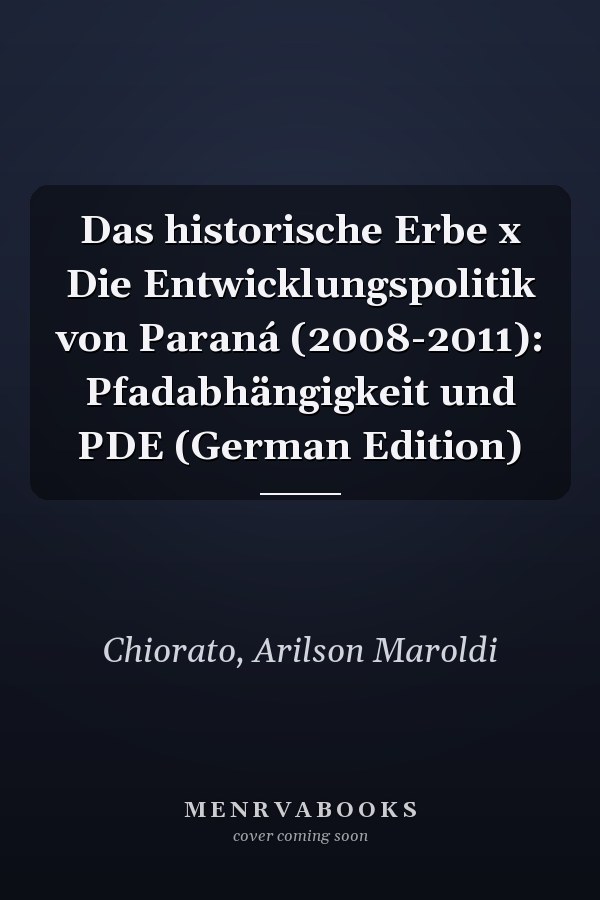 Das historische Erbe x Die Entwicklungspolitik von Paraná (2008-2011): Pfadabhängigkeit und PDE (German Edition)