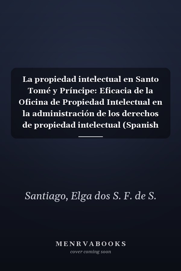 La propiedad intelectual en Santo Tomé y Príncipe: Eficacia de la Oficina de Propiedad Intelectual en la administración de los derechos de propiedad intelectual (Spanish Edition)