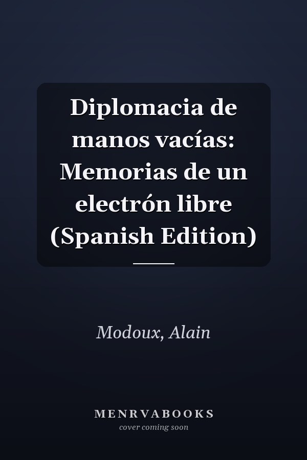Diplomacia de manos vacías: Memorias de un electrón libre (Spanish Edition)