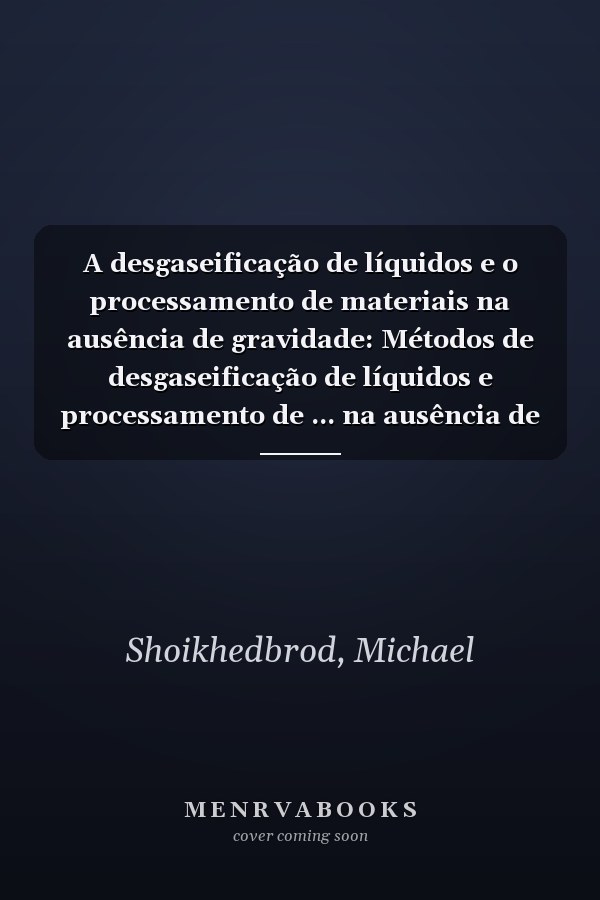 A desgaseificação de líquidos e o processamento de materiais na ausência de gravidade: Métodos de desgaseificação de líquidos e processamento de ... na ausência de peso (Portuguese Edition)