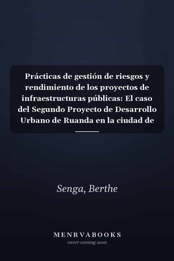 Prácticas de gestión de riesgos y rendimiento de los proyectos de infraestructuras públicas: El caso del Segundo Proyecto de Desarrollo Urbano de Ruanda en la ciudad de Kigali (Spanish Edition)
