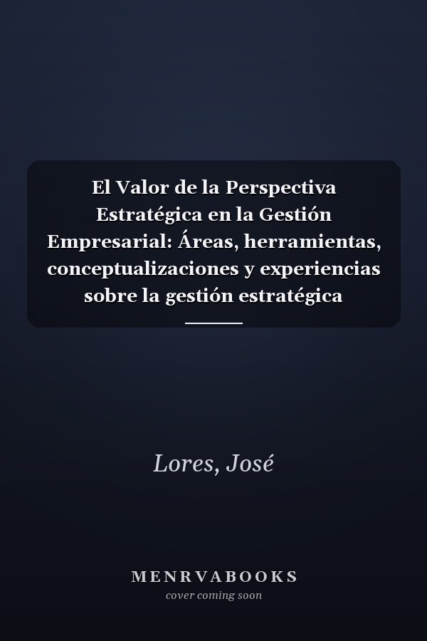 El Valor de la Perspectiva Estratégica en la Gestión Empresarial: Áreas, herramientas, conceptualizaciones y experiencias sobre la gestión estratégica (Spanish Edition)