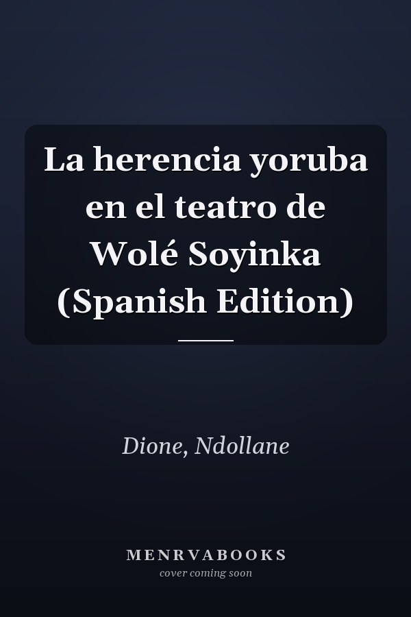 La herencia yoruba en el teatro de Wolé Soyinka (Spanish Edition)