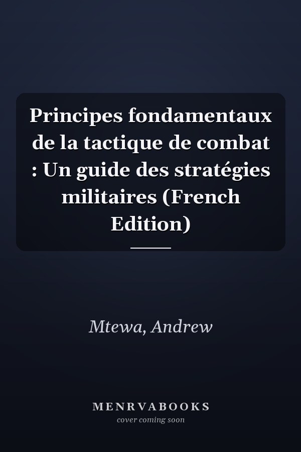 Principes fondamentaux de la tactique de combat : Un guide des stratégies militaires (French Edition)