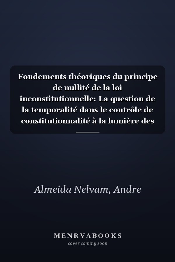 Fondements théoriques du principe de nullité de la loi inconstitutionnelle: La question de la temporalité dans le contrôle de constitutionnalité à la lumière des théories de la norme (French Edition)