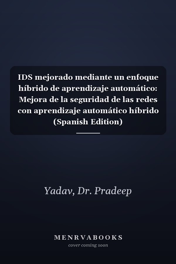 IDS mejorado mediante un enfoque híbrido de aprendizaje automático: Mejora de la seguridad de las redes con aprendizaje automático híbrido (Spanish Edition)