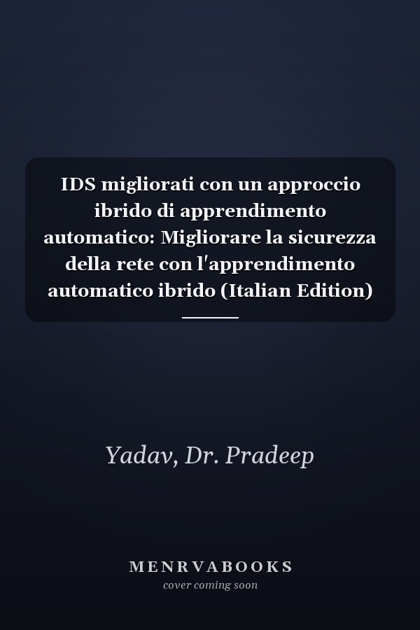 IDS migliorati con un approccio ibrido di apprendimento automatico: Migliorare la sicurezza della rete con l'apprendimento automatico ibrido (Italian Edition)