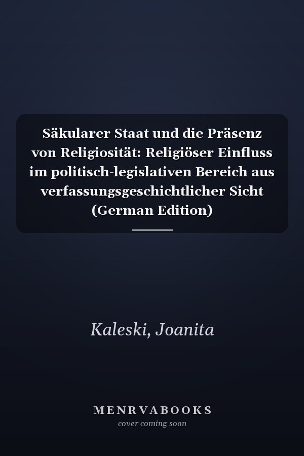 Säkularer Staat und die Präsenz von Religiosität: Religiöser Einfluss im politisch-legislativen Bereich aus verfassungsgeschichtlicher Sicht (German Edition)