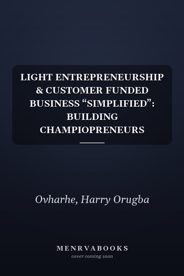 LIGHT ENTREPRENEURSHIP & CUSTOMER FUNDED BUSINESS “SIMPLIFIED”: BUILDING CHAMPIOPRENEURS