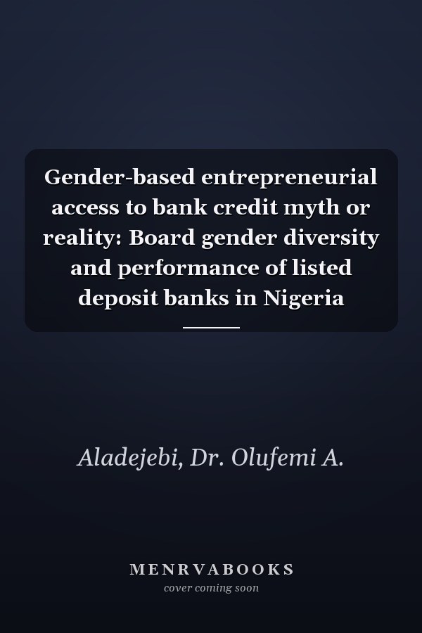 Gender-based entrepreneurial access to bank credit myth or reality: Board gender diversity and performance of listed deposit banks in Nigeria