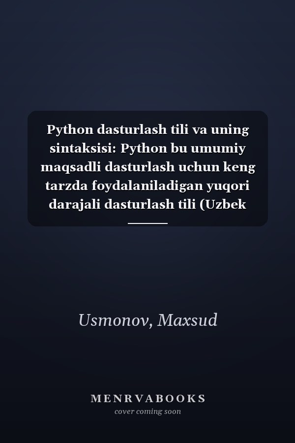 Python dasturlash tili va uning sintaksisi: Python bu umumiy maqsadli dasturlash uchun keng tarzda foydalaniladigan yuqori darajali dasturlash tili (Uzbek Edition)