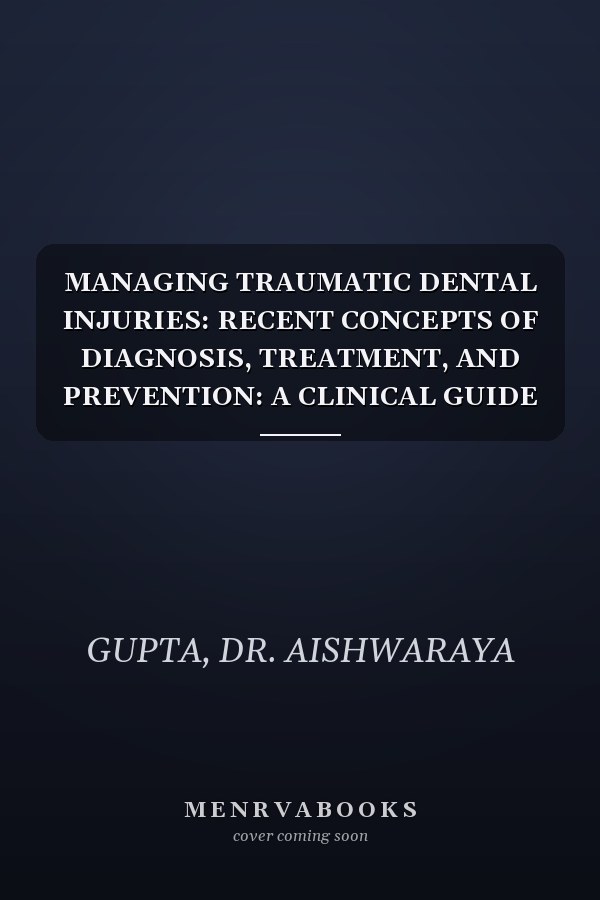 MANAGING TRAUMATIC DENTAL INJURIES: RECENT CONCEPTS OF DIAGNOSIS, TREATMENT, AND PREVENTION: A CLINICAL GUIDE