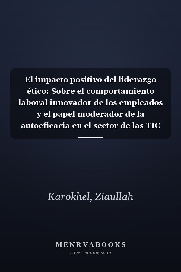 El impacto positivo del liderazgo ético: Sobre el comportamiento laboral innovador de los empleados y el papel moderador de la autoeficacia en el sector de las TIC de Afganistán (Spanish Edition)