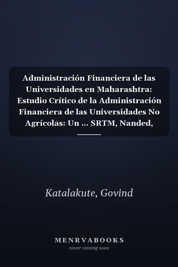 Administración Financiera de las Universidades en Maharashtra: Estudio Crítico de la Administración Financiera de las Universidades No Agrícolas: Un ... SRTM, Nanded, India (Spanish Edition)