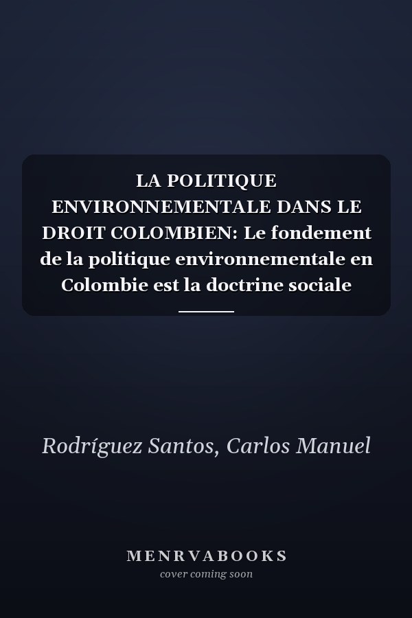 LA POLITIQUE ENVIRONNEMENTALE DANS LE DROIT COLOMBIEN: Le fondement de la politique environnementale en Colombie est la doctrine sociale catholique. (French Edition)