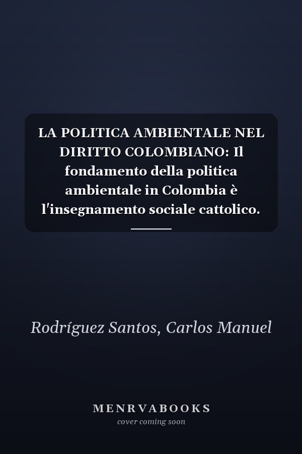 LA POLITICA AMBIENTALE NEL DIRITTO COLOMBIANO: Il fondamento della politica ambientale in Colombia è l'insegnamento sociale cattolico. (Italian Edition)