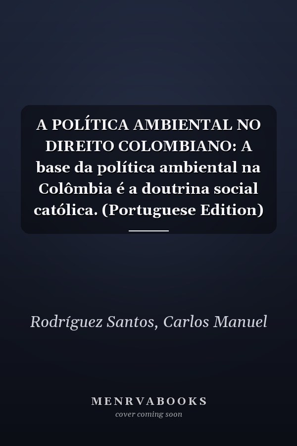 A POLÍTICA AMBIENTAL NO DIREITO COLOMBIANO: A base da política ambiental na Colômbia é a doutrina social católica. (Portuguese Edition)