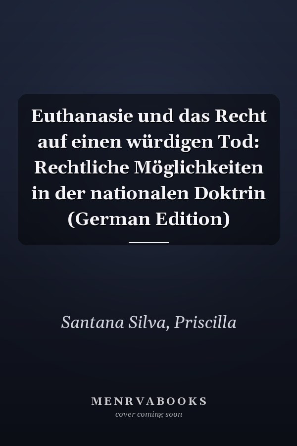 Euthanasie und das Recht auf einen würdigen Tod: Rechtliche Möglichkeiten in der nationalen Doktrin (German Edition)