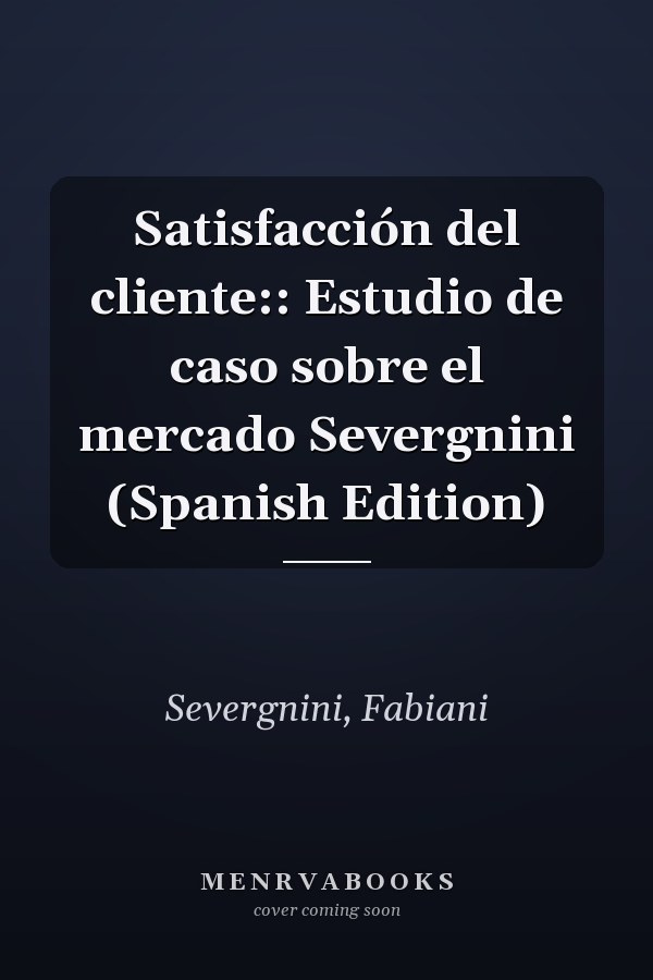 Satisfacción del cliente:: Estudio de caso sobre el mercado Severgnini (Spanish Edition)