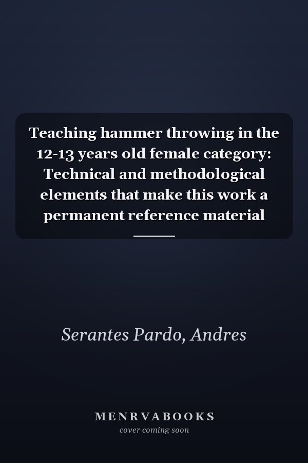 Teaching hammer throwing in the 12-13 years old female category: Technical and methodological elements that make this work a permanent reference material