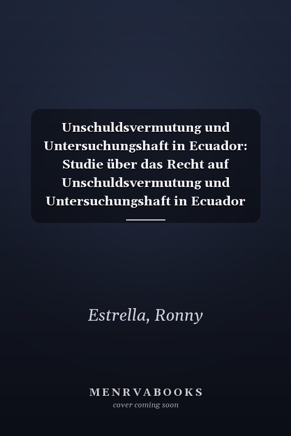 Unschuldsvermutung und Untersuchungshaft in Ecuador: Studie über das Recht auf Unschuldsvermutung und Untersuchungshaft in Ecuador (German Edition)