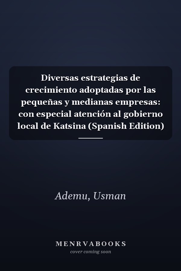 Diversas estrategias de crecimiento adoptadas por las pequeñas y medianas empresas: con especial atención al gobierno local de Katsina (Spanish Edition)