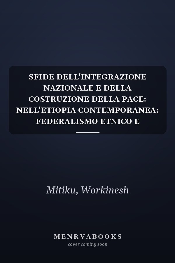 SFIDE DELL'INTEGRAZIONE NAZIONALE E DELLA COSTRUZIONE DELLA PACE: NELL'ETIOPIA CONTEMPORANEA: FEDERALISMO ETNICO E DINAMICHE DEI CONFLITTI ETNICI (Italian Edition)