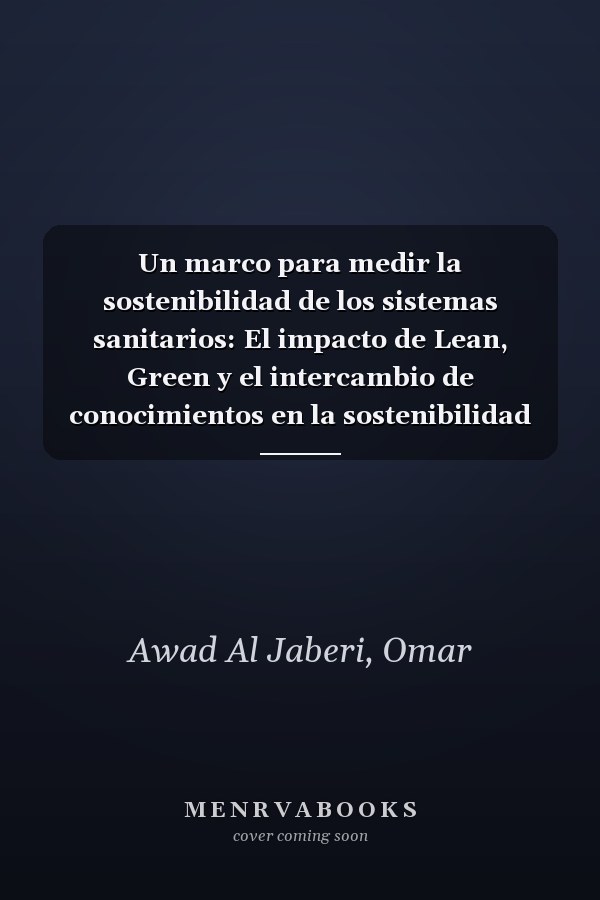 Un marco para medir la sostenibilidad de los sistemas sanitarios: El impacto de Lean, Green y el intercambio de conocimientos en la sostenibilidad de ... sanitaria en los EAU (Spanish Edition)