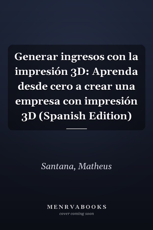 Generar ingresos con la impresión 3D: Aprenda desde cero a crear una empresa con impresión 3D (Spanish Edition)