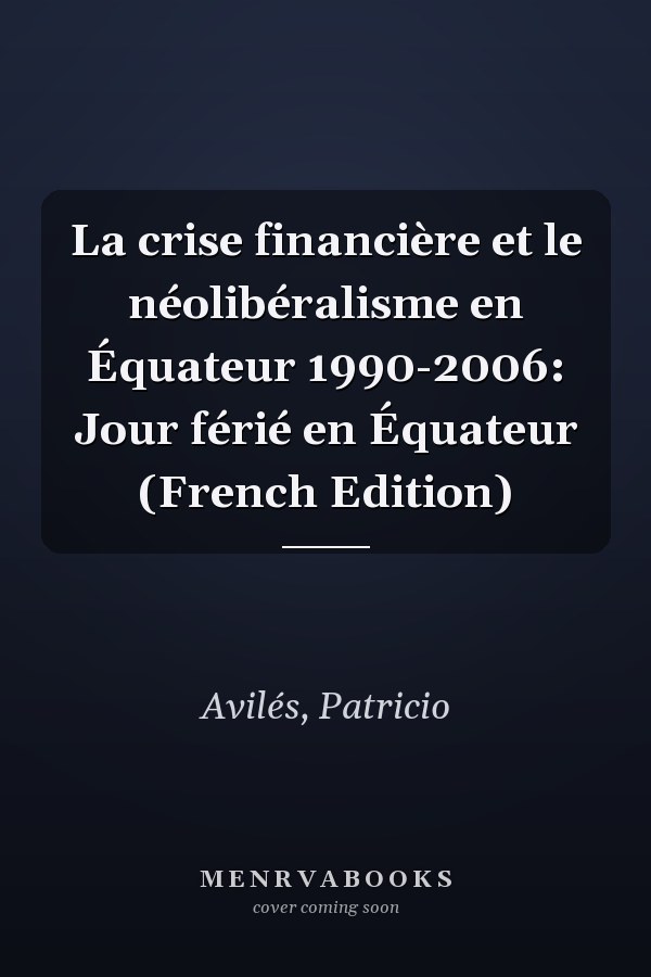 La crise financière et le néolibéralisme en Équateur 1990-2006: Jour férié en Équateur (French Edition)
