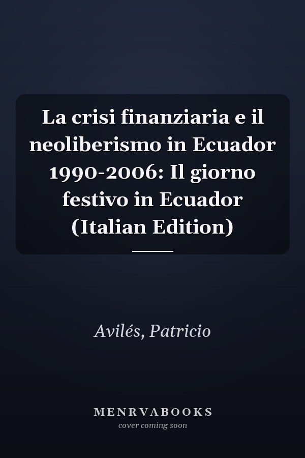 La crisi finanziaria e il neoliberismo in Ecuador 1990-2006: Il giorno festivo in Ecuador (Italian Edition)