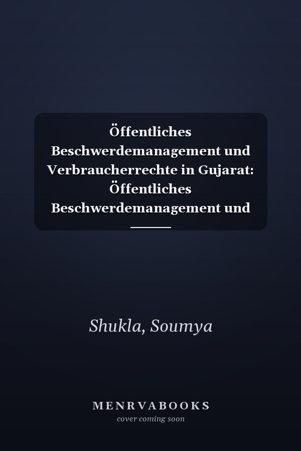 Öffentliches Beschwerdemanagement und Verbraucherrechte in Gujarat: Öffentliches Beschwerdemanagement und Verbraucherrechte: Eine Analyse der Verwaltungsreformen in Gujarat (German Edition)