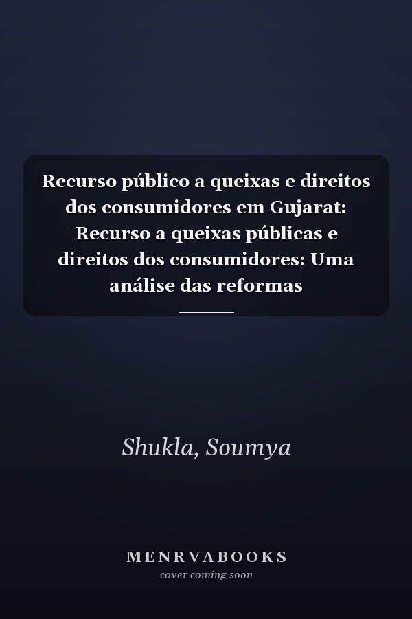 Recurso público a queixas e direitos dos consumidores em Gujarat: Recurso a queixas públicas e direitos dos consumidores: Uma análise das reformas administrativas em Gujarat (Portuguese Edition)