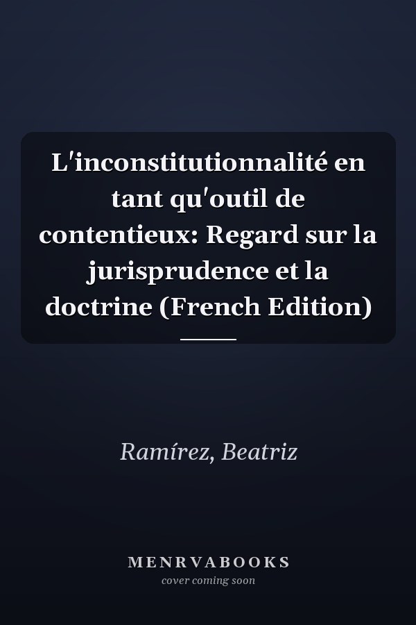 L'inconstitutionnalité en tant qu'outil de contentieux: Regard sur la jurisprudence et la doctrine (French Edition)