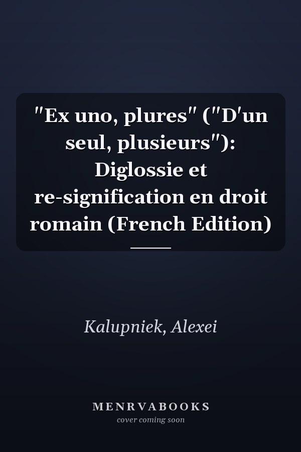 "Ex uno, plures" ("D'un seul, plusieurs"): Diglossie et re-signification en droit romain (French Edition)