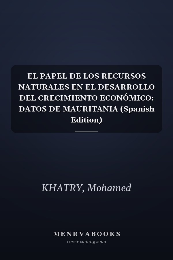 EL PAPEL DE LOS RECURSOS NATURALES EN EL DESARROLLO DEL CRECIMIENTO ECONÓMICO: DATOS DE MAURITANIA (Spanish Edition)