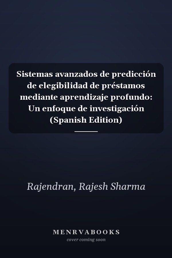 Sistemas avanzados de predicción de elegibilidad de préstamos mediante aprendizaje profundo: Un enfoque de investigación (Spanish Edition)