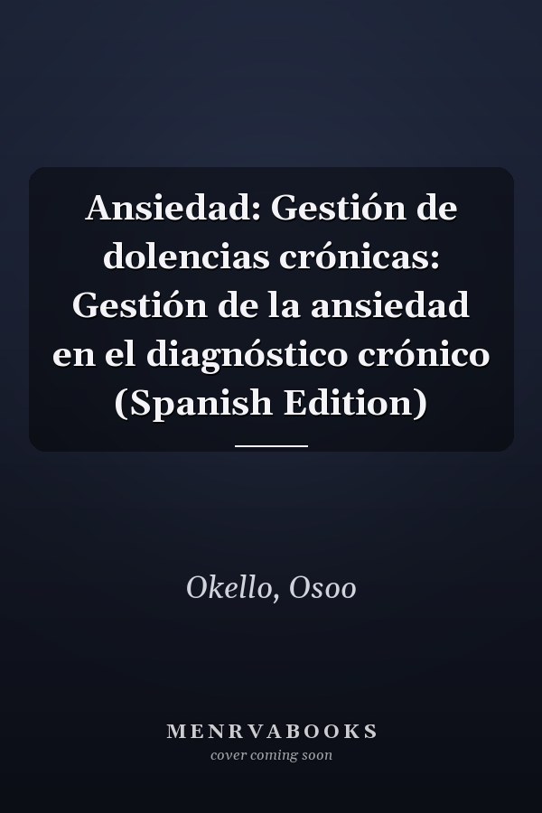 Ansiedad: Gestión de dolencias crónicas: Gestión de la ansiedad en el diagnóstico crónico (Spanish Edition)