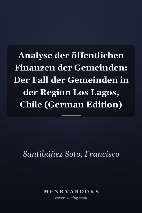 Analyse der öffentlichen Finanzen der Gemeinden: Der Fall der Gemeinden in der Region Los Lagos, Chile (German Edition)
