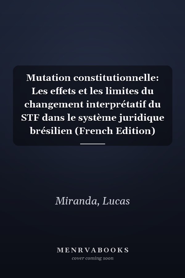 Mutation constitutionnelle: Les effets et les limites du changement interprétatif du STF dans le système juridique brésilien (French Edition)