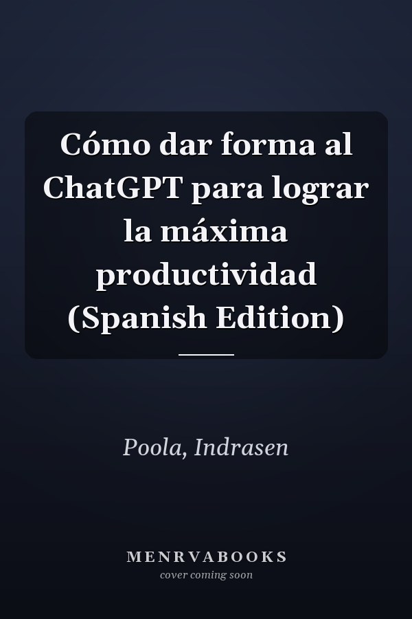 Cómo dar forma al ChatGPT para lograr la máxima productividad (Spanish Edition)