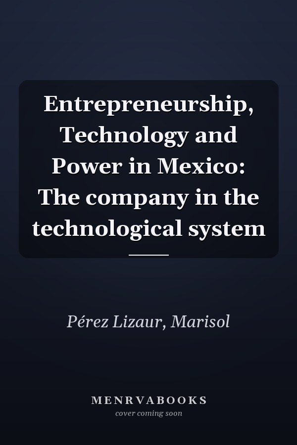 Entrepreneurship, Technology and Power in Mexico: The company in the technological system