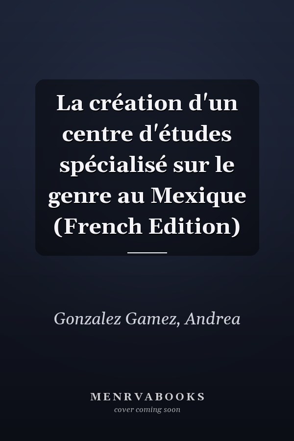 La création d'un centre d'études spécialisé sur le genre au Mexique (French Edition)