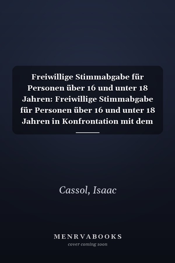 Freiwillige Stimmabgabe für Personen über 16 und unter 18 Jahren: Freiwillige Stimmabgabe für Personen über 16 und unter 18 Jahren in Konfrontation mit dem Alter der Strafmündigkeit (German Edition)