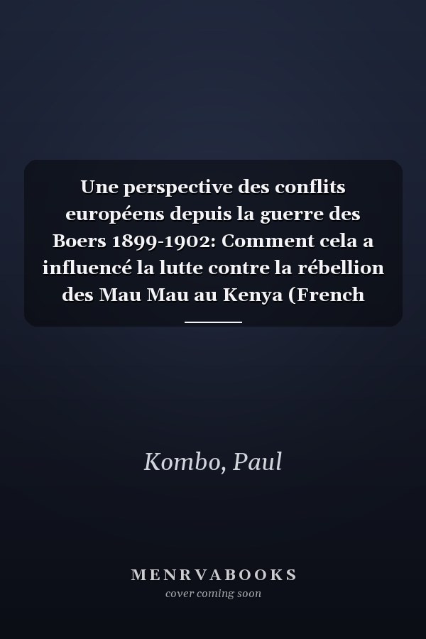 Une perspective des conflits européens depuis la guerre des Boers 1899-1902: Comment cela a influencé la lutte contre la rébellion des Mau Mau au Kenya (French Edition)