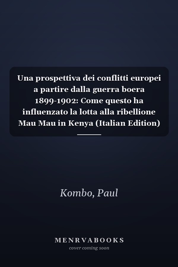 Una prospettiva dei conflitti europei a partire dalla guerra boera 1899-1902: Come questo ha influenzato la lotta alla ribellione Mau Mau in Kenya (Italian Edition)
