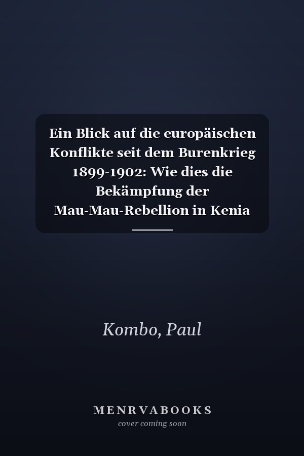 Ein Blick auf die europäischen Konflikte seit dem Burenkrieg 1899-1902: Wie dies die Bekämpfung der Mau-Mau-Rebellion in Kenia beeinflusste (German Edition)