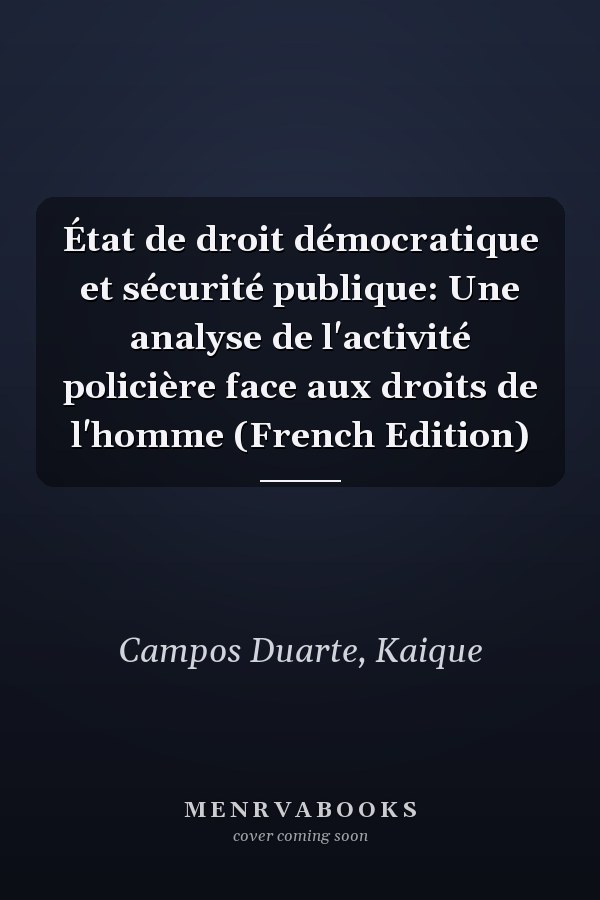 État de droit démocratique et sécurité publique: Une analyse de l'activité policière face aux droits de l'homme (French Edition)