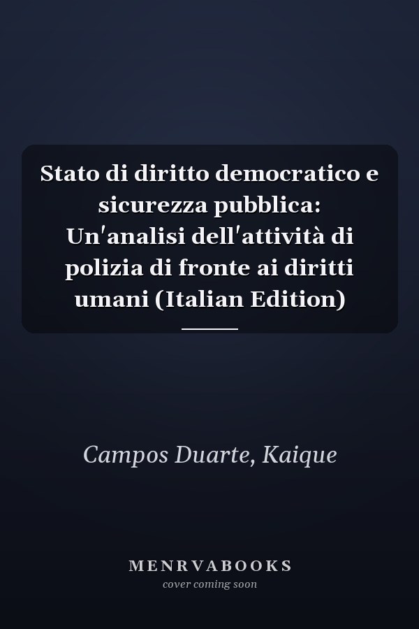 Stato di diritto democratico e sicurezza pubblica: Un'analisi dell'attività di polizia di fronte ai diritti umani (Italian Edition)